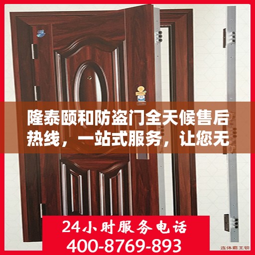 隆泰颐和防盗门全天候售后热线，一站式服务，让您无忧！