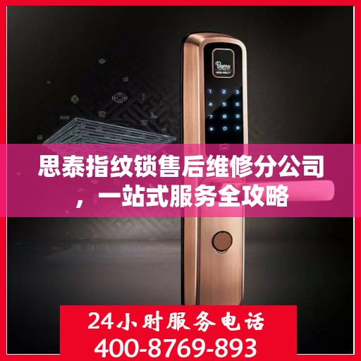 思泰指纹锁售后维修分公司，一站式服务全攻略