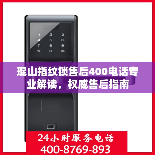 琨山指纹锁售后400电话专业解读，权威售后指南