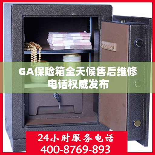 GA保险箱全天候售后维修电话权威发布
