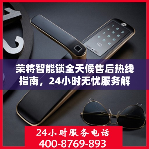 荣将智能锁全天候售后热线指南，24小时无忧服务解读