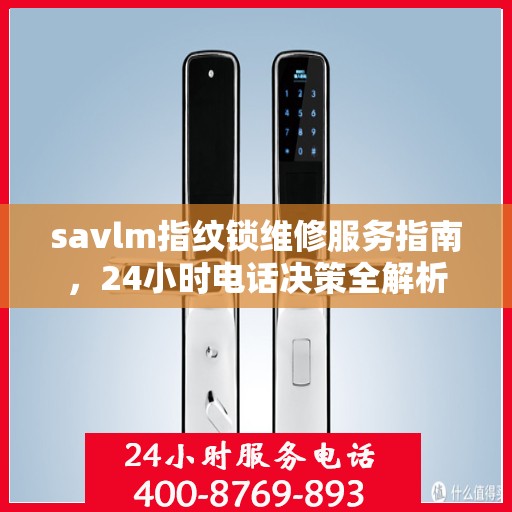 savlm指纹锁维修服务指南，24小时电话决策全解析