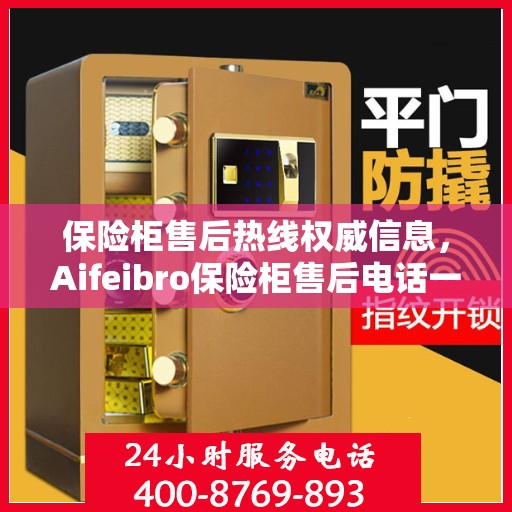保险柜售后热线权威信息，Aifeibro保险柜售后电话一览