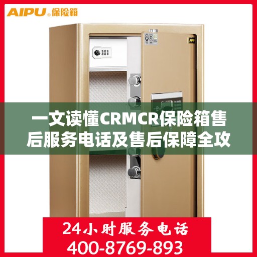 一文读懂CRMCR保险箱售后服务电话及售后保障全攻略
