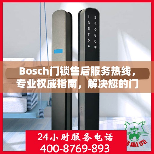 Bosch门锁售后服务热线，专业权威指南，解决您的门锁问题！