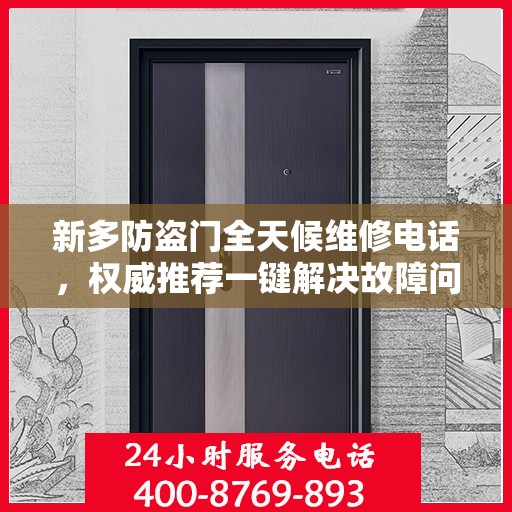 新多防盗门全天候维修电话，权威推荐一键解决故障问题