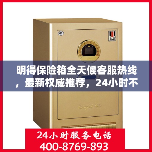 明得保险箱全天候客服热线，最新权威推荐，24小时不打烊服务