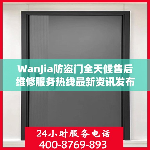 WanJia防盗门全天候售后维修服务热线最新资讯发布
