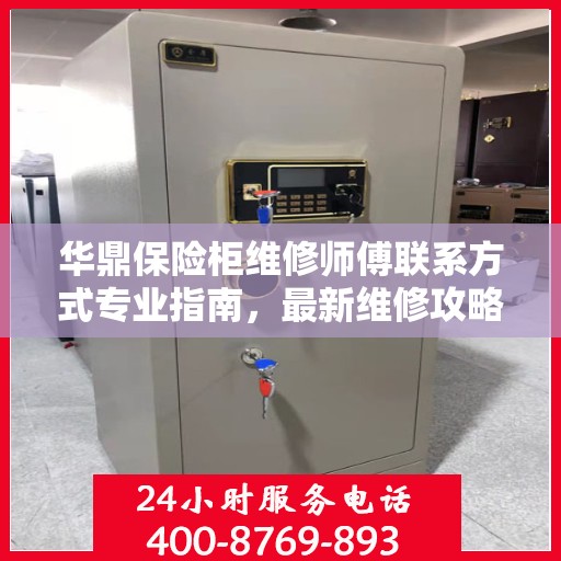 华鼎保险柜维修师傅联系方式专业指南，最新维修攻略与电话大全