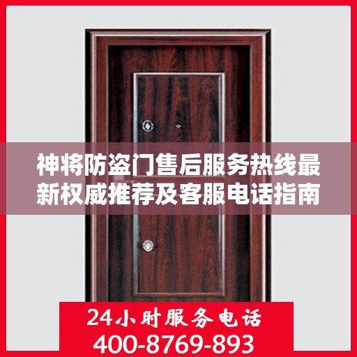 神将防盗门售后服务热线最新权威推荐及客服电话指南