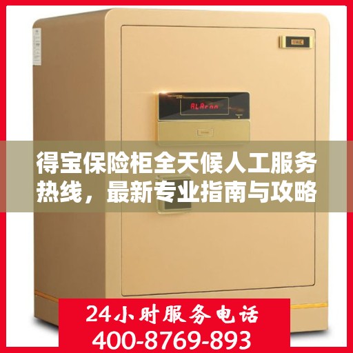 得宝保险柜全天候人工服务热线，最新专业指南与攻略