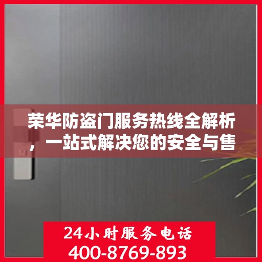 荣华防盗门服务热线全解析，一站式解决您的安全与售后问题