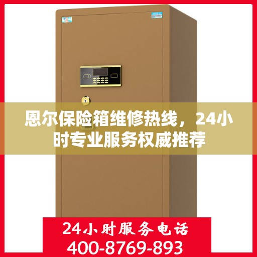 恩尔保险箱维修热线，24小时专业服务权威推荐