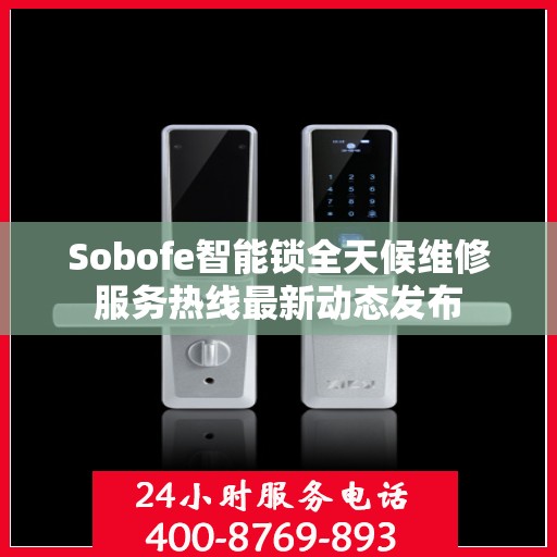 Sobofe智能锁全天候维修服务热线最新动态发布
