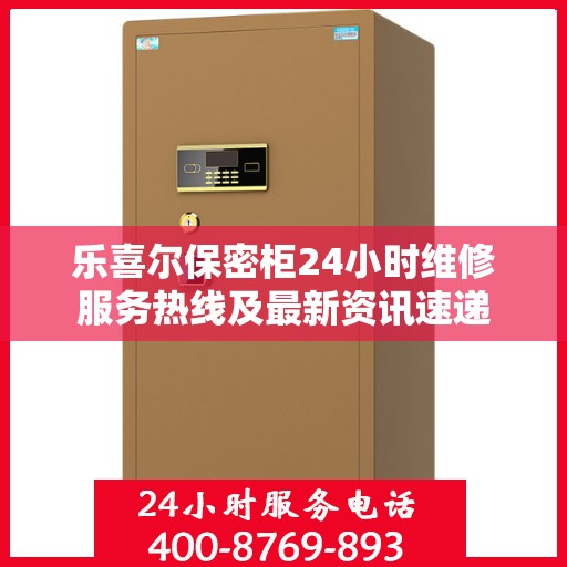 乐喜尔保密柜24小时维修服务热线及最新资讯速递