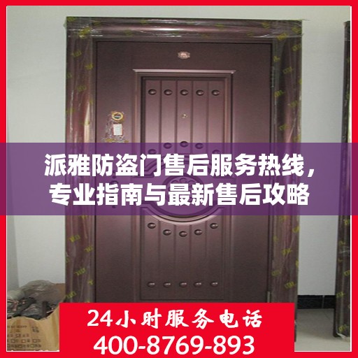 派雅防盗门售后服务热线，专业指南与最新售后攻略
