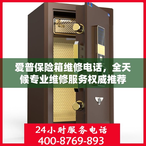爱普保险箱维修电话，全天候专业维修服务权威推荐