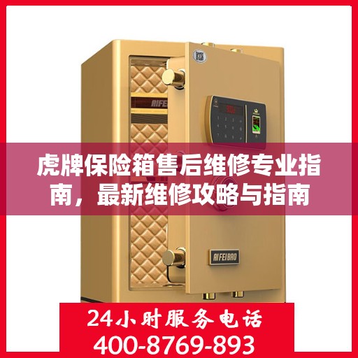 虎牌保险箱售后维修专业指南，最新维修攻略与指南