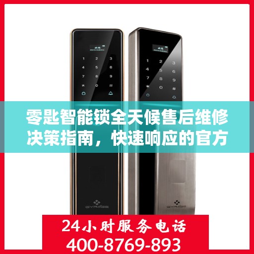 零匙智能锁全天候售后维修决策指南，快速响应的官方维修电话