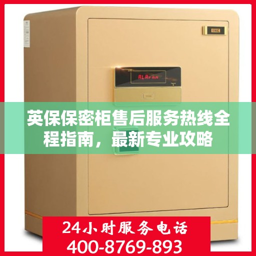 英保保密柜售后服务热线全程指南，最新专业攻略