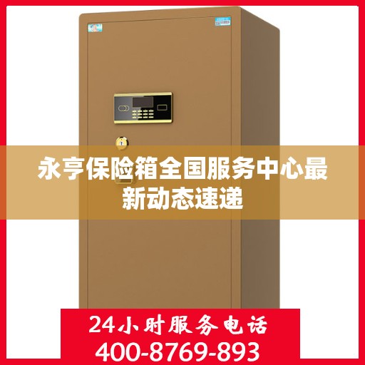 永亨保险箱全国服务中心最新动态速递