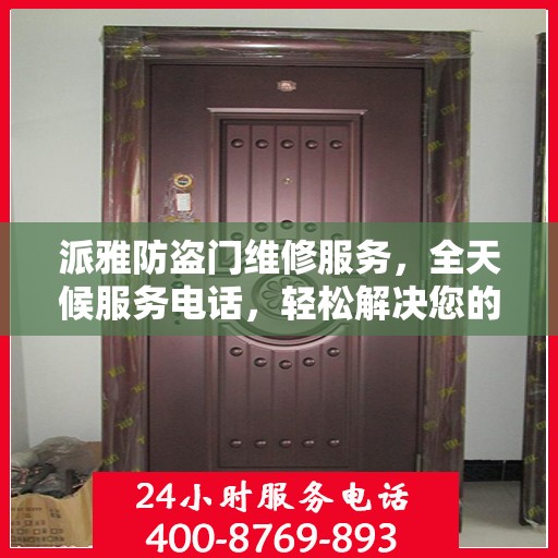 派雅防盗门维修服务，全天候服务电话，轻松解决您的安全门问题