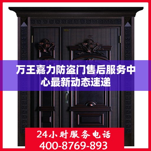 万王嘉力防盗门售后服务中心最新动态速递