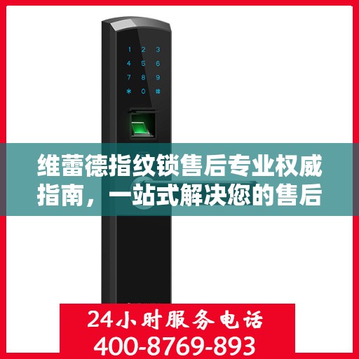 维蕾德指纹锁售后专业权威指南，一站式解决您的售后问题