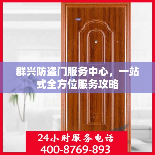 群兴防盗门服务中心，一站式全方位服务攻略