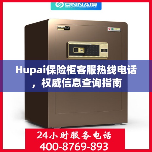 Hupai保险柜客服热线电话，权威信息查询指南