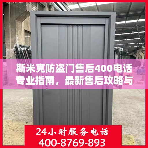 斯米克防盗门售后400电话专业指南，最新售后攻略与指南