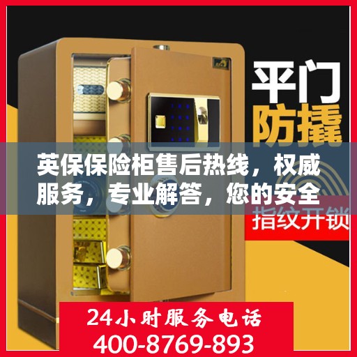 英保保险柜售后热线，权威服务，专业解答，您的安全我们守护！