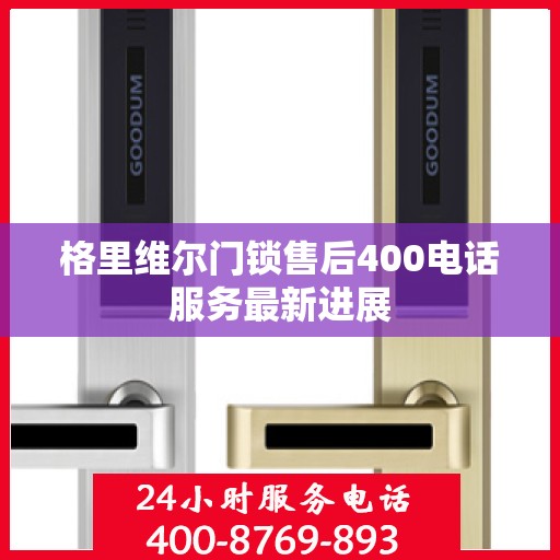 格里维尔门锁售后400电话服务最新进展