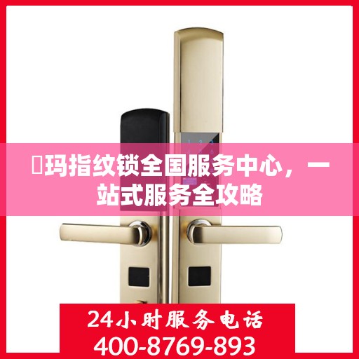 玥玛指纹锁全国服务中心，一站式服务全攻略