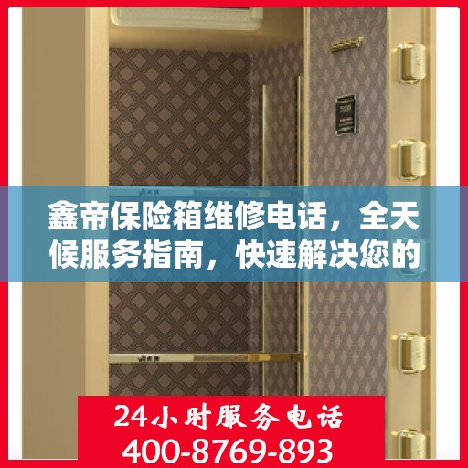 鑫帝保险箱维修电话，全天候服务指南，快速解决您的维修需求！