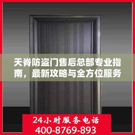 天脊防盗门售后总部专业指南，最新攻略与全方位服务支持
