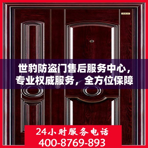 世豹防盗门售后服务中心，专业权威服务，全方位保障安全