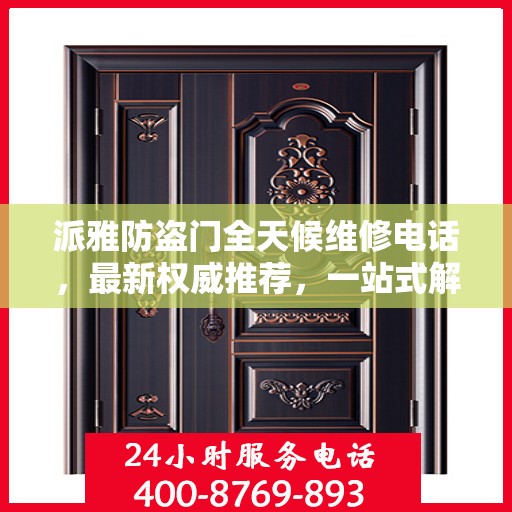 派雅防盗门全天候维修电话，最新权威推荐，一站式解决您的维修需求