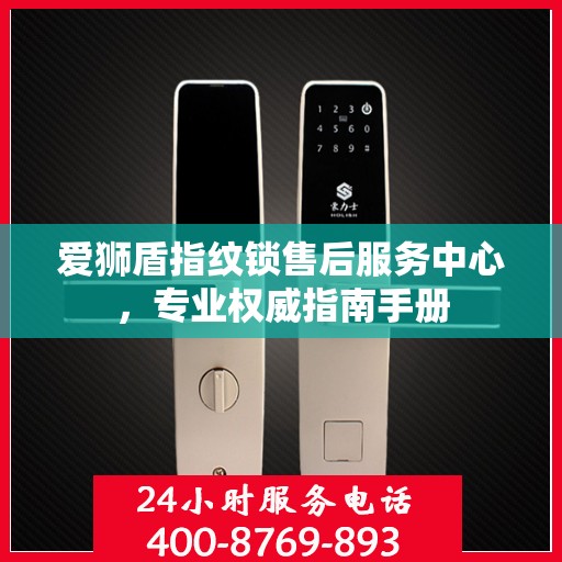 爱狮盾指纹锁售后服务中心，专业权威指南手册