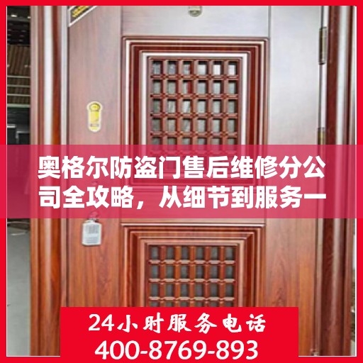 奥格尔防盗门售后维修分公司全攻略，从细节到服务一网打尽