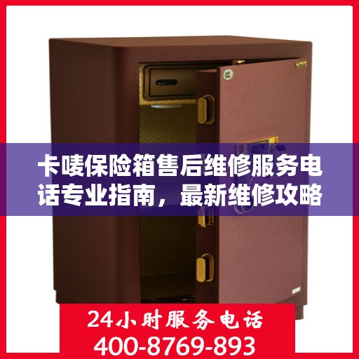 卡唛保险箱售后维修服务电话专业指南，最新维修攻略与联系方式