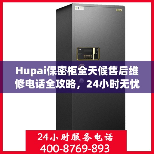 Hupai保密柜全天候售后维修电话全攻略，24小时无忧服务详解