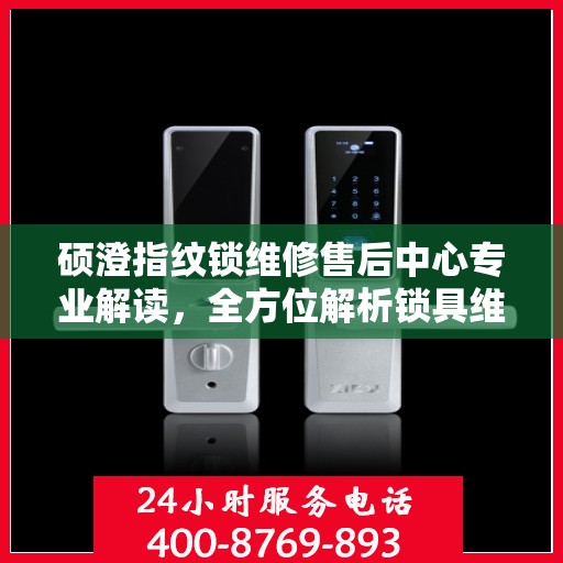硕澄指纹锁维修售后中心专业解读，全方位解析锁具维护与售后保障