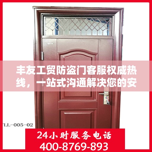 丰友工贸防盗门客服权威热线，一站式沟通解决您的安全门问题