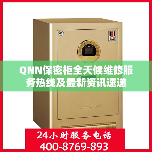 QNN保密柜全天候维修服务热线及最新资讯速递
