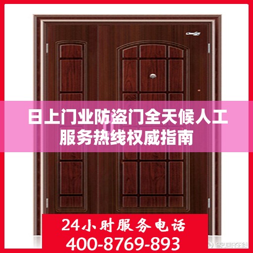 日上门业防盗门全天候人工服务热线权威指南