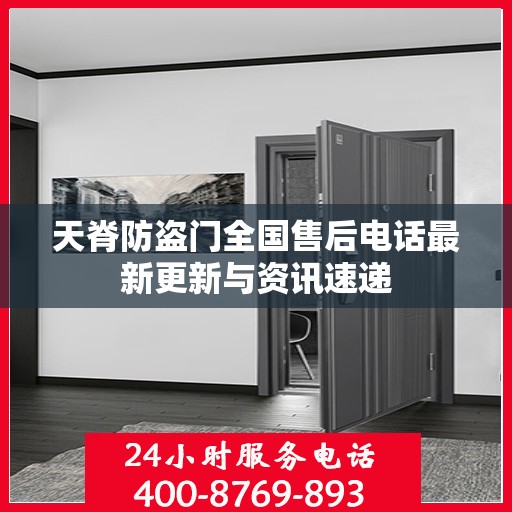 天脊防盗门全国售后电话最新更新与资讯速递