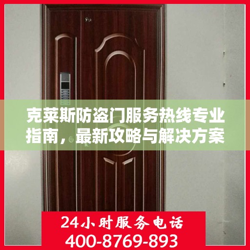 克莱斯防盗门服务热线专业指南，最新攻略与解决方案
