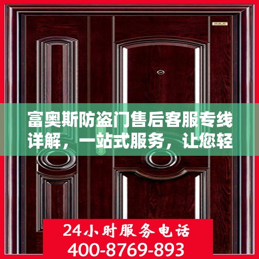 富奥斯防盗门售后客服专线详解，一站式服务，让您轻松解决所有问题