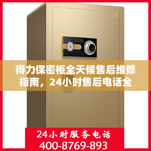 得力保密柜全天候售后维修指南，24小时售后电话全解析